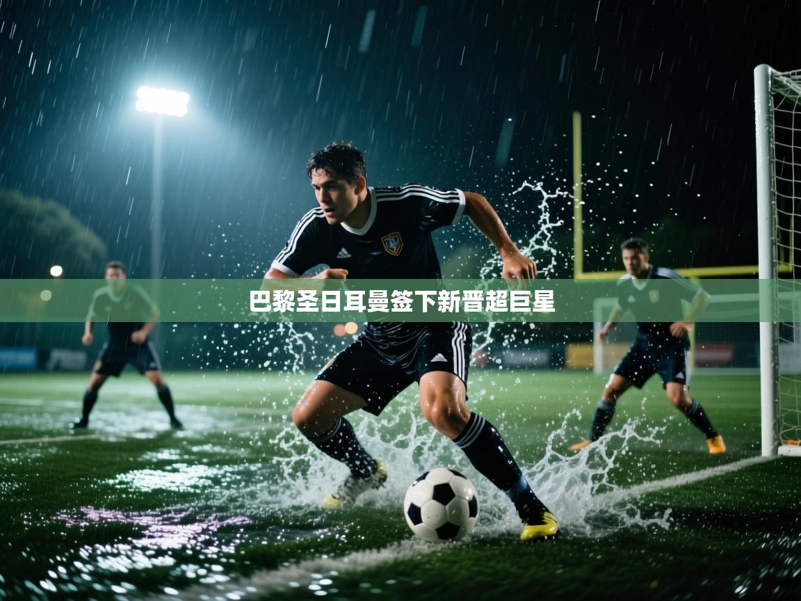 巴黎圣日耳曼签下新晋超巨星  第2张